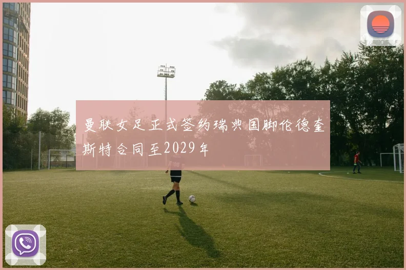曼联女足正式签约瑞典国脚伦德奎斯特合同至2029年
