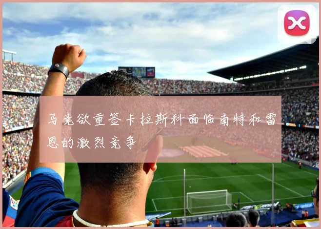 马竞欲重签卡拉斯科面临南特和雷恩的激烈竞争