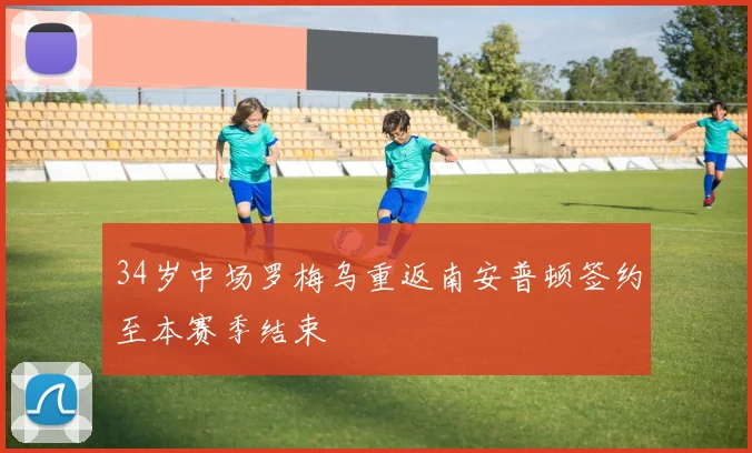 34岁中场罗梅乌重返南安普顿签约至本赛季结束