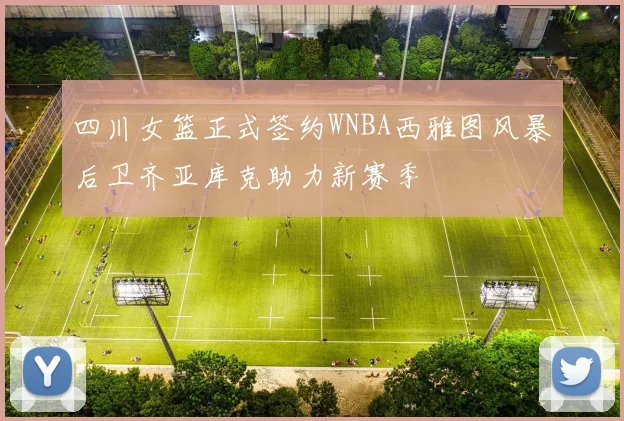 四川女篮正式签约WNBA西雅图风暴后卫齐亚库克助力新赛季