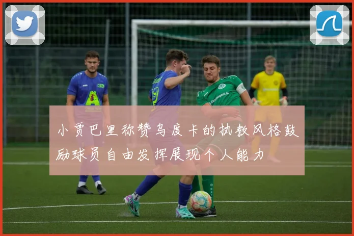 小贾巴里称赞乌度卡的执教风格鼓励球员自由发挥展现个人能力