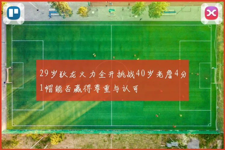 29岁狄龙火力全开挑战40岁老詹4分1帽能否赢得尊重与认可