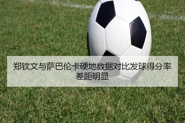 郑钦文与萨巴伦卡硬地数据对比发球得分率差距明显