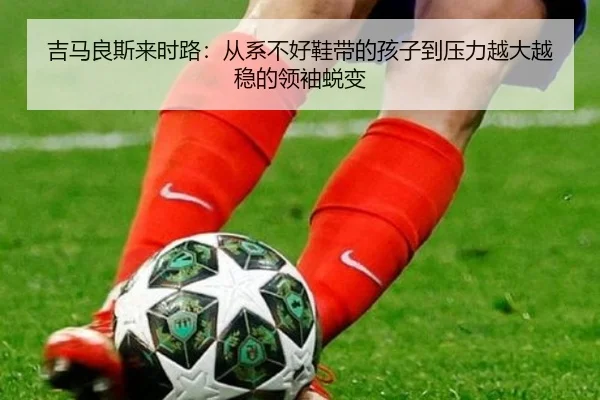 吉马良斯来时路：从系不好鞋带的孩子到压力越大越稳的领袖蜕变